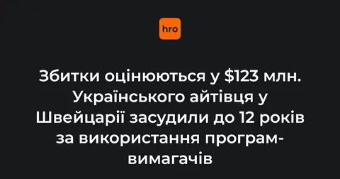 У Швейцарії українця засудили до 12 років за програми-вимагачі зі збитками $123 млн